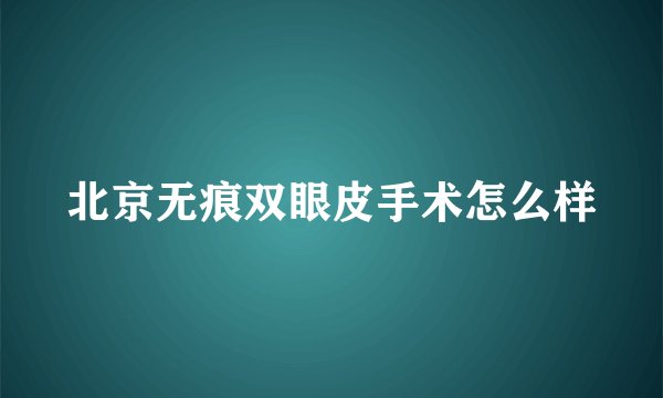北京无痕双眼皮手术怎么样