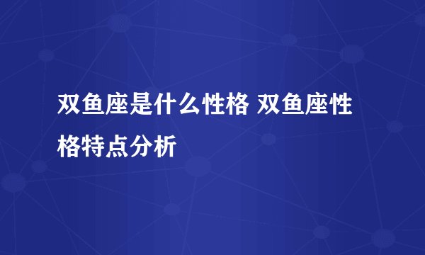 双鱼座是什么性格 双鱼座性格特点分析