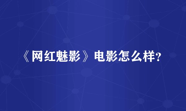 《网红魅影》电影怎么样？