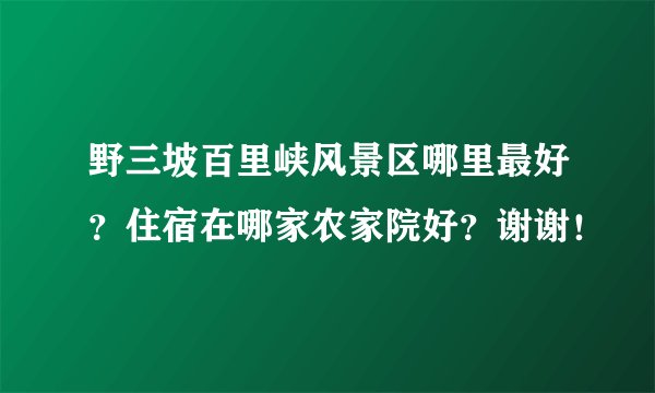 野三坡百里峡风景区哪里最好？住宿在哪家农家院好？谢谢！