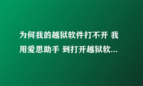 为何我的越狱软件打不开 我用爱思助手 到打开越狱软件的时候就就弹出个窗口