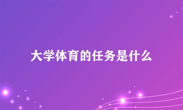 大学体育的任务是什么