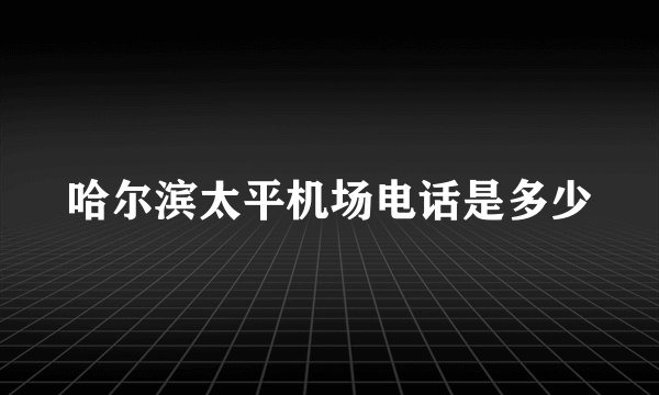 哈尔滨太平机场电话是多少