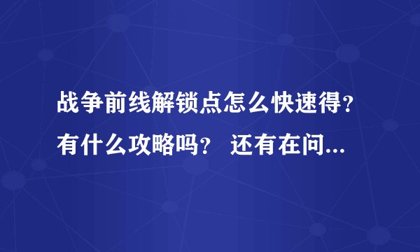 战争前线解锁点怎么快速得？有什么攻略吗？ 还有在问下有人解到榴弹发射器吗？ 麻烦解答下