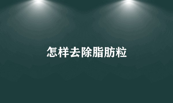 怎样去除脂肪粒