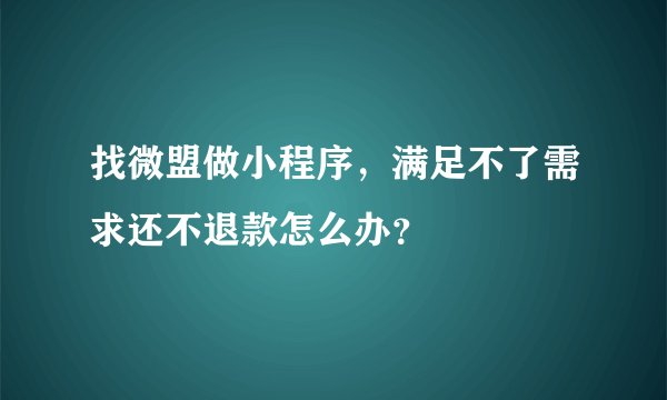 找微盟做小程序，满足不了需求还不退款怎么办？