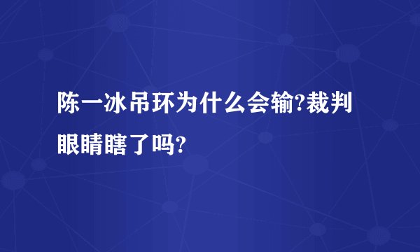 陈一冰吊环为什么会输?裁判眼睛瞎了吗?
