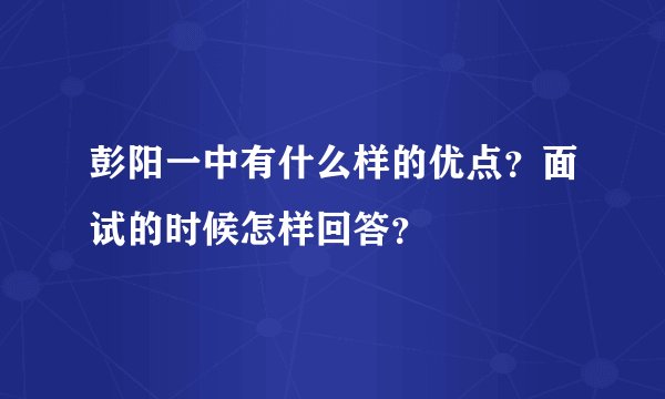 彭阳一中有什么样的优点？面试的时候怎样回答？