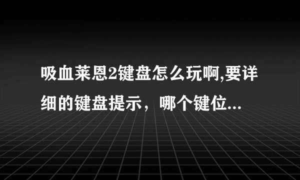 吸血莱恩2键盘怎么玩啊,要详细的键盘提示，哪个键位有什么用，麻烦高人帮忙解答！