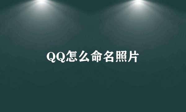 QQ怎么命名照片