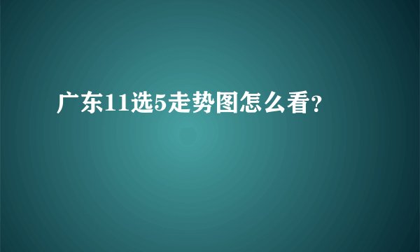 广东11选5走势图怎么看？