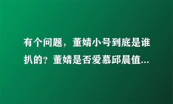 有个问题，董婧小号到底是谁扒的？董婧是否爱慕邱晨值得一扒吗？