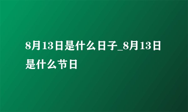 8月13日是什么日子_8月13日是什么节日