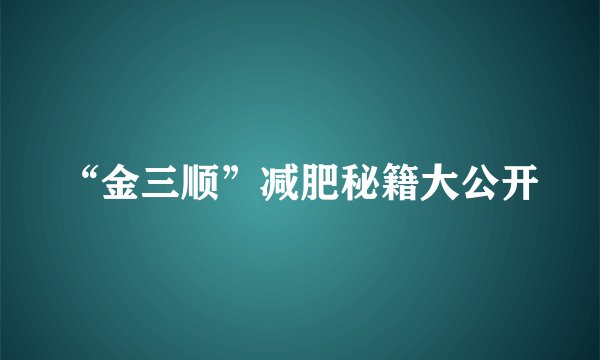 “金三顺”减肥秘籍大公开