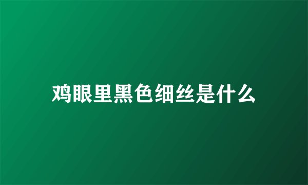 鸡眼里黑色细丝是什么