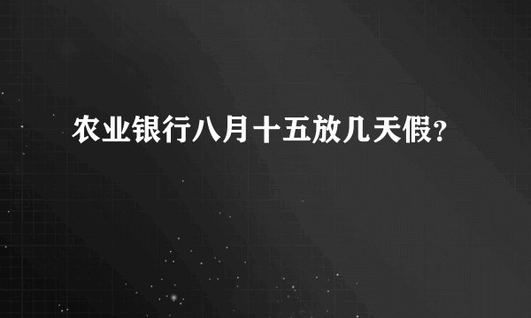 农业银行八月十五放几天假？