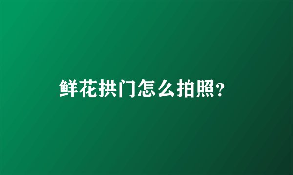 鲜花拱门怎么拍照？
