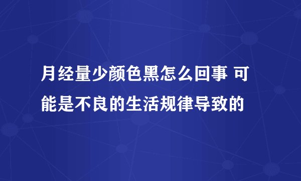 月经量少颜色黑怎么回事 可能是不良的生活规律导致的