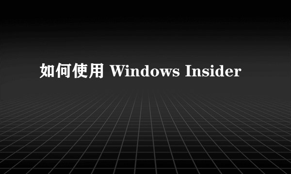 如何使用 Windows Insider