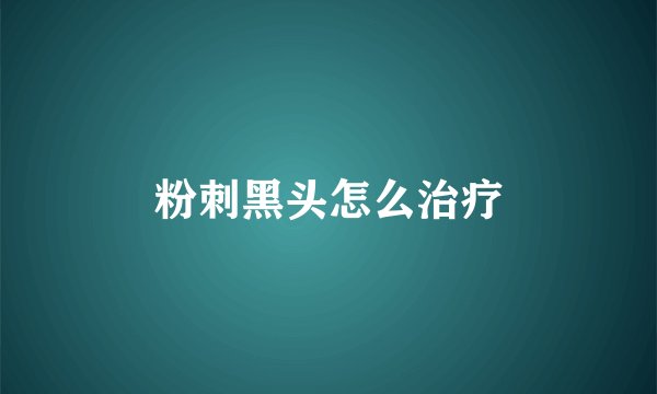 粉刺黑头怎么治疗