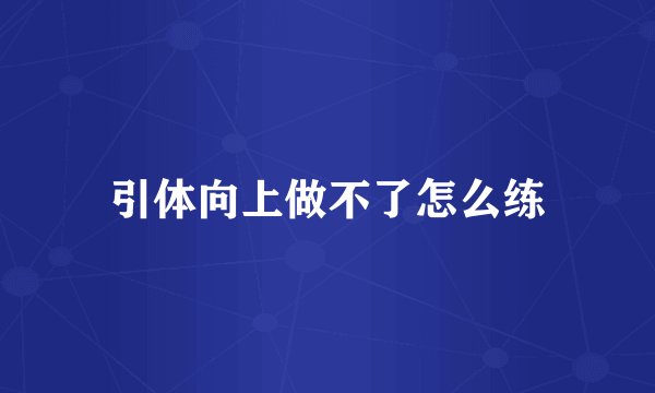 引体向上做不了怎么练