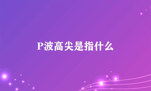 P波高尖是指什么