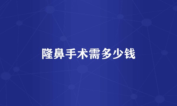 隆鼻手术需多少钱