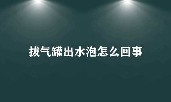 拔气罐出水泡怎么回事