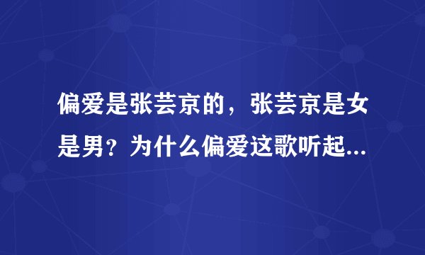 偏爱是张芸京的，张芸京是女是男？为什么偏爱这歌听起来是男人唱的？