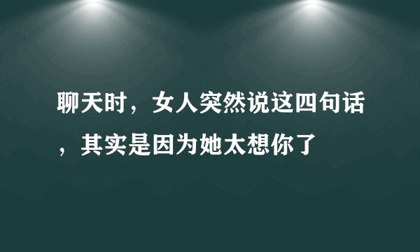 聊天时，女人突然说这四句话，其实是因为她太想你了