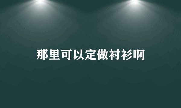 那里可以定做衬衫啊