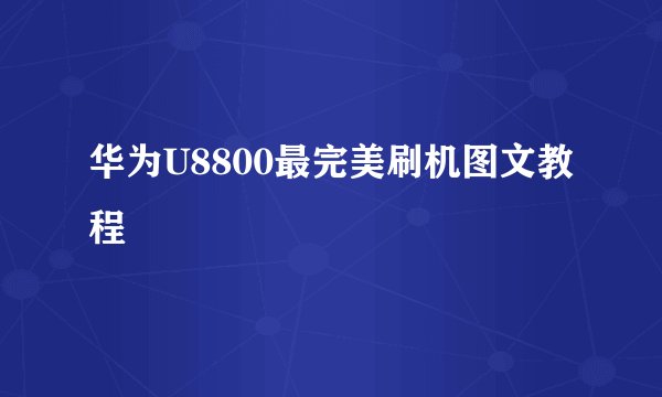 华为U8800最完美刷机图文教程