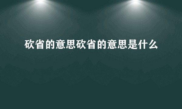 砍省的意思砍省的意思是什么