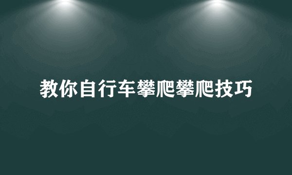 教你自行车攀爬攀爬技巧