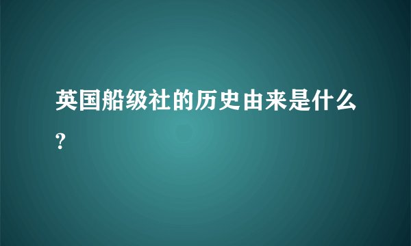 英国船级社的历史由来是什么?