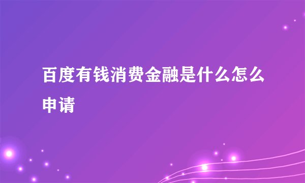 百度有钱消费金融是什么怎么申请