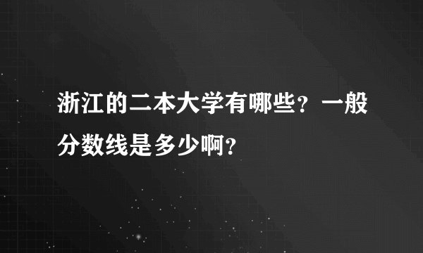 浙江的二本大学有哪些？一般分数线是多少啊？