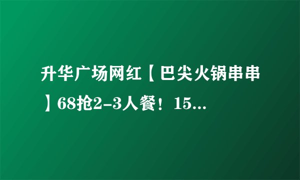 升华广场网红【巴尖火锅串串】68抢2-3人餐！158抢4-5人餐