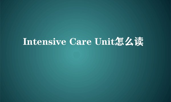 Intensive Care Unit怎么读