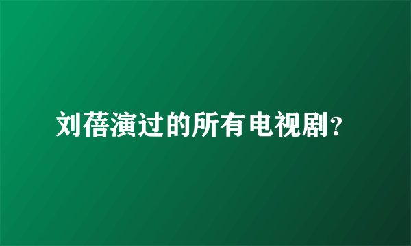 刘蓓演过的所有电视剧？