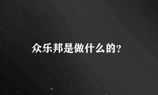 众乐邦是做什么的？