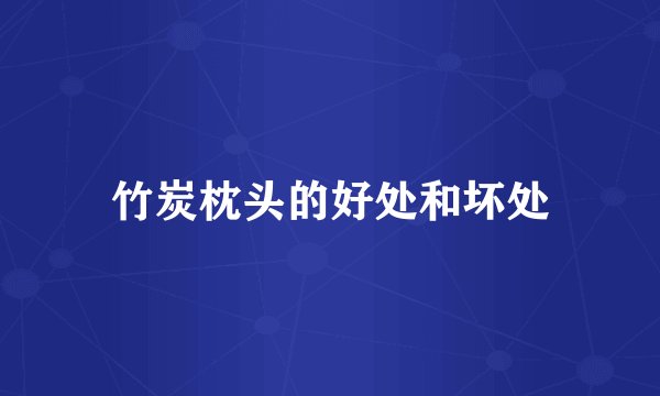 竹炭枕头的好处和坏处