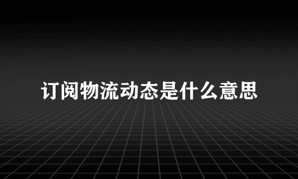 订阅物流动态是什么意思