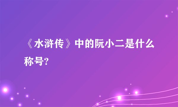 《水浒传》中的阮小二是什么称号?