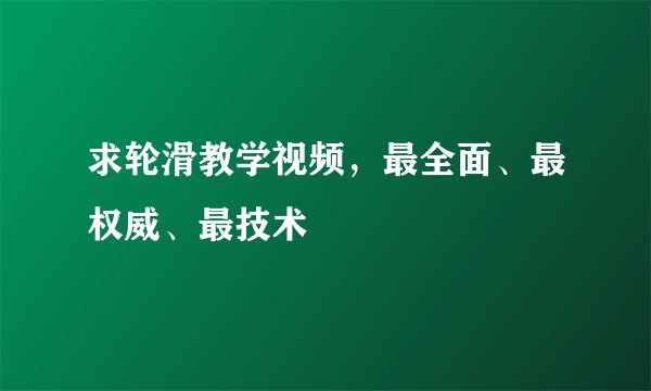 求轮滑教学视频，最全面、最权威、最技术