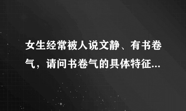 女生经常被人说文静、有书卷气，请问书卷气的具体特征是什么？别人是怎么看出来的？