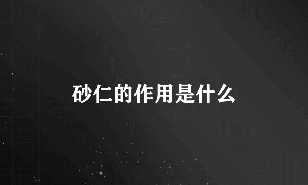 砂仁的作用是什么