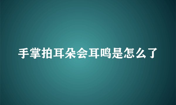 手掌拍耳朵会耳鸣是怎么了