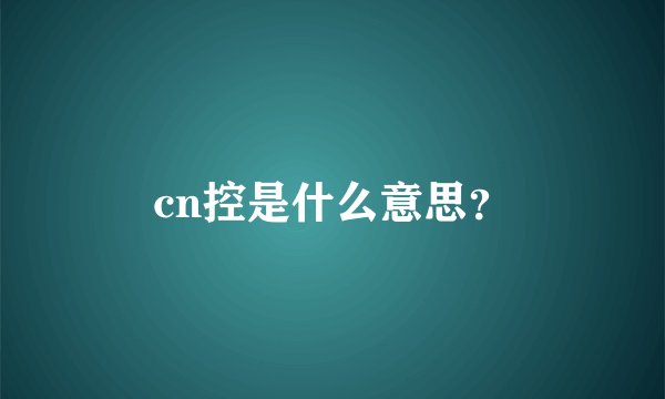 cn控是什么意思？