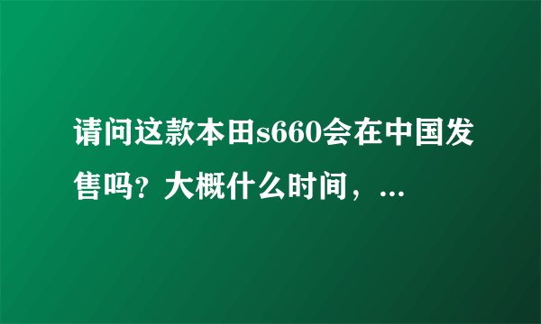 请问这款本田s660会在中国发售吗？大概什么时间，什么价位呢？、